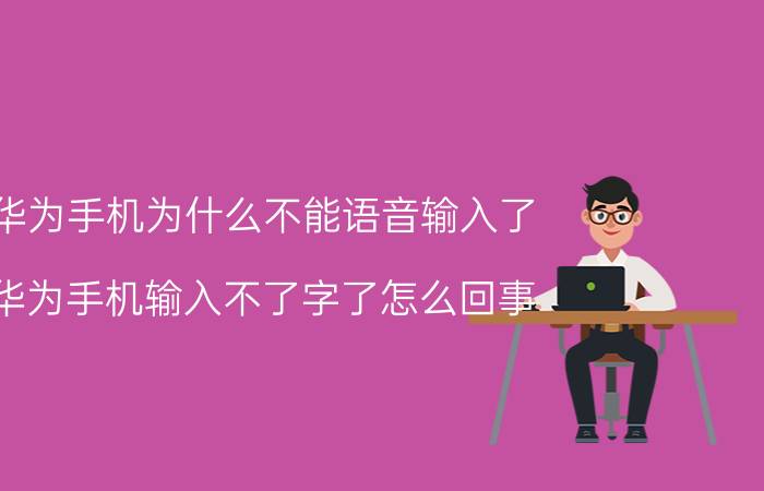 华为手机为什么不能语音输入了 华为手机输入不了字了怎么回事？